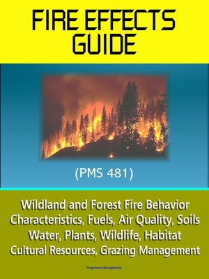 cover image of Fire Effects Guide (PMS 481)--Wildland and Forest Fire Behavior, Characteristics, Fuels, Air Quality, Soils, Water, Plants, Wildlife, Habitat, Cultural Resources, Grazing Management